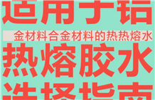 适用于铝合金材料的热熔胶水选择指南
